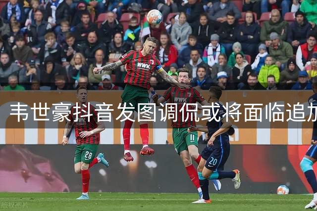韦世豪抖音发图调侃或将面临追加处罚
